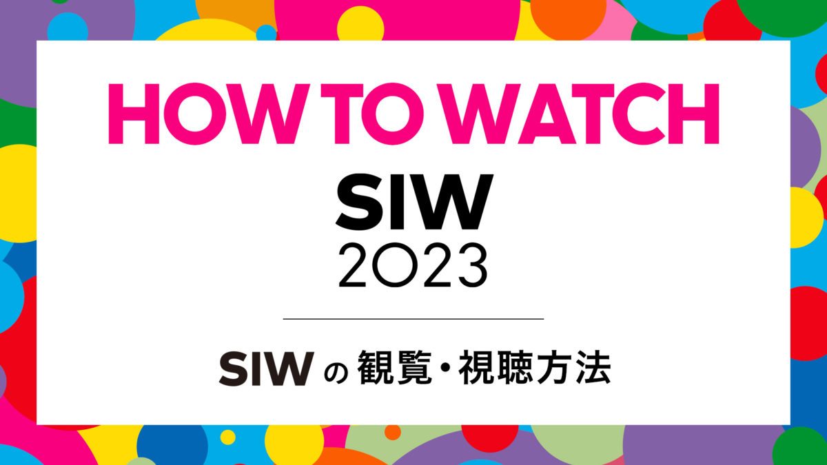 SIWの観覧・視聴方法｜HOW TO WATCH SIW2023